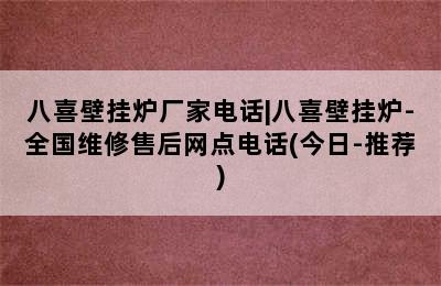 八喜壁挂炉厂家电话|八喜壁挂炉-全国维修售后网点电话(今日-推荐)